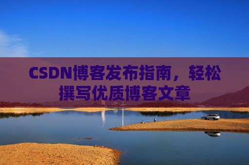 CSDN博客发布指南，轻松撰写优质博客文章